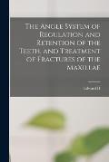 The Angle System of Regulation and Retention of the Teeth, and Treatment of Fractures of the Maxillae