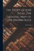 The Story of Jos? Rizal, the Greatest man of the Brown Race