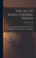The Life Of Baron Frederic Trenck: Containing His Adventures, His Cruel And Excessive Sufferings During Ten Years Imprisonment, At The Fortress Of Mag