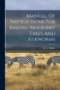Manual Of Instructions For Raising Mulberry Trees And Silkworms