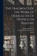 The Fragments of the Work of Heraclitus of Ephesus on Nature;