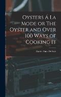 Oysters ? La Mode or The Oyster and Over 100 Ways of Cooking It