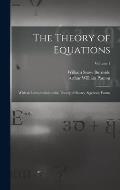 The Theory of Equations: With an Introduction to the Theory of Binary Algebraic Forms; Volume 1
