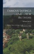 Famous Sayings and Their Authors: A Collection of Historical Sayings in English, French, German, Greek, Italian, and Latin