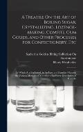 A Treatise On the Art of Boiling Sugar, Crystallizing, Lozenge-Making, Comfits, Gum Goods, and Other Processes for Confectionery, Etc: In Which Are Ex