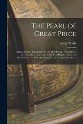 The Pearl of Great Price: Being a Choice Selection From the Revelations, Translations, and Narrations of Joseph Smith, First Prophet, Seer, and