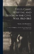 Field, Camp, Hospital and Prison in the Civil war, 1863-1865; Charles A. Humphreys, Chaplain, Second Massachusetts Cavalry Volunteers