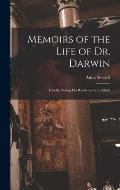 Memoirs of the Life of Dr. Darwin: Chiefly During His Residence in Lichfield