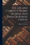 The Life and Complete Works in Prose and Verse of Robert Greene