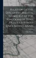 Relation of the Discovery and the Conquest of the Kingdoms of Peru. Translated Into English and Anno