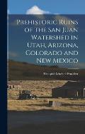 Prehistoric Ruins of the San Juan Watershed in Utah, Arizona, Colorado and New Mexico