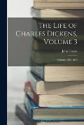 The Life of Charles Dickens, Volume 3; volumes 1852-1870