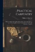 Practical Carpentry: Being a Complete Up to Date Explanation of Modern Carpentry and an Encyclopedia On the Modern Methods Used in the Erec