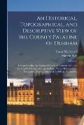 An Historical, Topographical, and Descriptive View of the County Palatine of Durham: Comprehending the Various Subjects of Natural, Civil, and Ecclesi