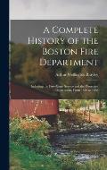 A Complete History of the Boston Fire Department: Including the Fire-alarm Service and the Protective Department, From 1630 to 1888