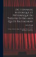 Dictionnaire Historique Et Pittoresque Du Th??tre Et Des Arts Qui S'y Rattachent: Po?tique, Musique, Danse, Pantomime, D?cor, Costume, Machinerie, Acr