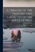 A Treatise of the Passions and Faculties of the Soule of Man