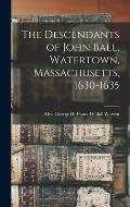 The Descendants of John Ball, Watertown, Massachusetts, 1630-1635