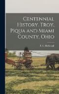 Centennial History. Troy, Piqua and Miami County, Ohio