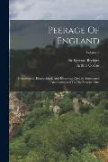 Peerage Of England: Genealogical, Biographical, And Historical. Greatly Augmented And Continued To The Present Time; Volume 6