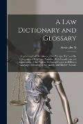 A law Dictionary and Glossary: Containing Full Definitions of the Principal Terms of the Common and Civil law, Together With Translations and Explana