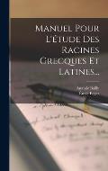 Manuel Pour L'?tude Des Racines Grecques Et Latines...