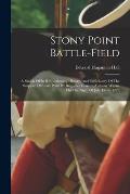 Stony Point Battle-field: A Sketch Of Its Revolutionary History, And Particluarly Of The Surprise Of Stony Point By Brigadier General Anthony Wa