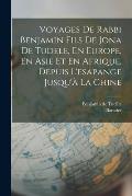 Voyages De Rabbi Benjamin Fils De Jona De Tudele, En Europe, En Asie Et En Afrique, Depuis L'esapange Jusqu'? La Chine