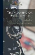 The Meaning of Architecture; an Essay in Constructive Criticism