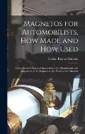 Magnetos for Automobilists, How Made and How Used: A Handbook of Practical Instruction in the Manufacture and Adaptation of the Magneto to the Needs o