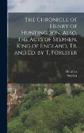 The Chronicle of Henry of Huntingdon. Also, the Acts of Stephen, King of England, Tr. and Ed. by T. Forester