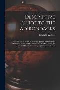 Descriptive Guide to the Adirondacks: And Handbook of Travel to Saratoga Springs, Schroon Lake, Lakes Luzerne, George, and Champlain, the Ausable Chas