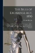 The Bills of Exchange Act, 1890: Being a Codification of the Law-Merchant Respecting Bills of Exchange, Cheques, and Promissory Notes: With Explanator