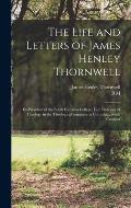 The Life and Letters of James Henley Thornwell: Ex-president of the South Carolina College, Late Professor of Theology in the Theological Seminary at