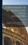 A Dictionary of Roman and Greek Antiquities: With Nearly 2000 Engravings on Wood From Ancient Originals Illustrative of the Industrial Arts and Social