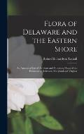 Flora of Delaware and the Eastern Shore: An Annotated List of the Ferns and Flowering Plants of the Peninsula of Delaware, Maryland and Virginia