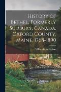 History of Bethel, Formerly Sudbury, Canada, Oxford County, Maine, 1768-1890