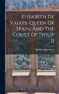 Elisabeth De Valois, Queen Of Spain, And The Court Of Philip Ii