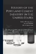 History of the Portland Cement Industry in the United States: With Appendices Covering Progress of the Industry by Years and an Outline of the Organiz