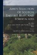 Aird's Selection Of Scotch, English, Irish, And Foreign Airs: Adapted To The Fife, Violin, Or German-flute