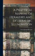 A Practical Manual of Heraldry and of Heraldic Illumination