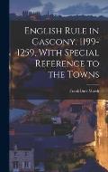 English Rule in Gascony, 1199-1259, With Special Reference to the Towns