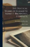 The Poetical Works of Elizabeth Barrett Browning, Complete: With a Memoir