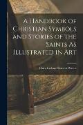 A Handbook of Christian Symbols and Stories of the Saints As Illustrated in Art