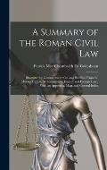 A Summary of the Roman Civil Law: Illustrated by Commentaries On and Parallels From the Mosaic, Canon, Mohammedan, English and Foreign Law: With an Ap