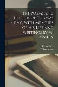 The Poems and Letters of Thomas Gray, With Memoirs of His Life and Writings by W. Mason