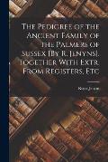 The Pedigree of the Ancient Family of the Palmers of Sussex [By R. Jenyns]. Together With Extr. From Registers, Etc