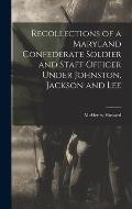 Recollections of a Maryland Confederate Soldier and Staff Officer Under Johnston, Jackson and Lee