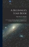 A Beginner's Star-book; an Easy Guide to the Stars and to the Astronomical Uses of the Opera-glass, the Field-glass and the Telescope
