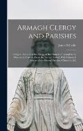 Armagh Clergy and Parishes: Being an Account of the Clergy of the Church of Ireland in the Diocese of Armagh, From the Earilest Period, With Histo